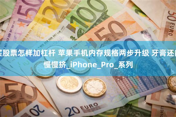 买股票怎样加杠杆 苹果手机内存规格两步升级 牙膏还能慢慢挤_iPhone_Pro_系列