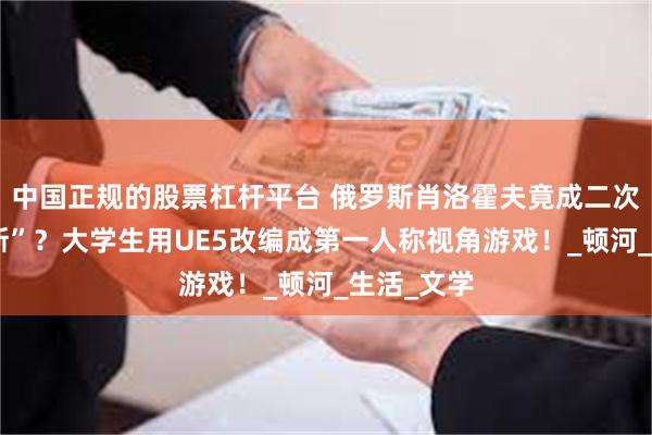 中国正规的股票杠杆平台 俄罗斯肖洛霍夫竟成二次元“新缪斯”？大学生用UE5改编成第一人称视角游戏！_顿河_生活_文学