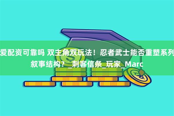 爱配资可靠吗 双主角双玩法！忍者武士能否重塑系列叙事结构？_刺客信条_玩家_Marc