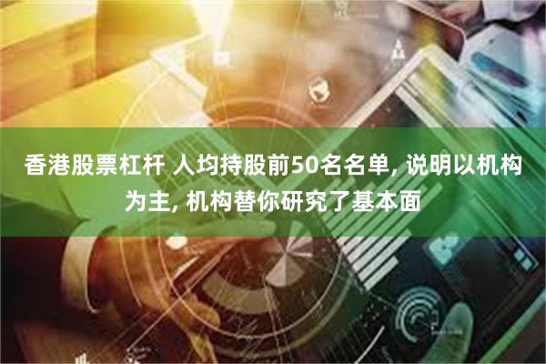 香港股票杠杆 人均持股前50名名单, 说明以机构为主, 机构替你研究了基本面