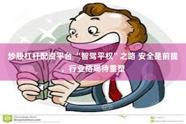 炒股杠杆配资平台 “智驾平权”之路 安全是前提，行业格局待重塑