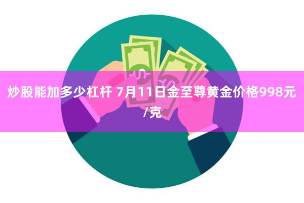 炒股能加多少杠杆 7月11日金至尊黄金价格998元/克