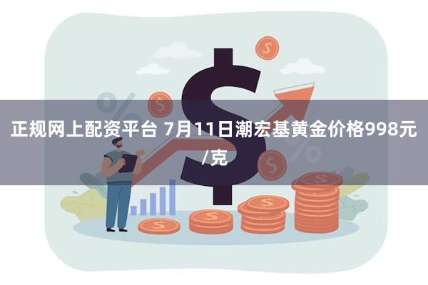 正规网上配资平台 7月11日潮宏基黄金价格998元/克
