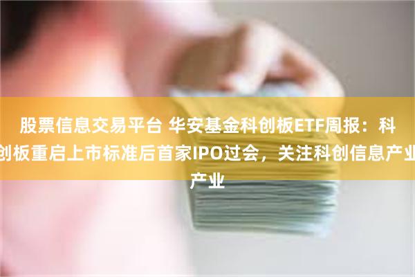 股票信息交易平台 华安基金科创板ETF周报：科创板重启上市标准后首家IPO过会，关注科创信息产业