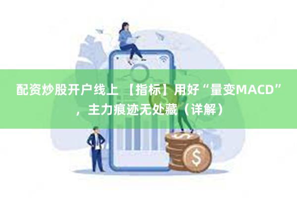 配资炒股开户线上 【指标】用好“量变MACD”，主力痕迹无处藏（详解）