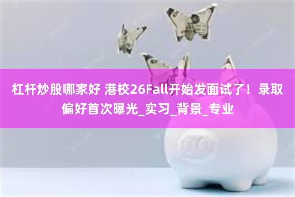 杠杆炒股哪家好 港校26Fall开始发面试了！录取偏好首次曝光_实习_背景_专业