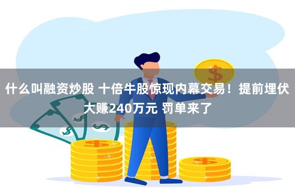 什么叫融资炒股 十倍牛股惊现内幕交易！提前埋伏大赚240万元 罚单来了
