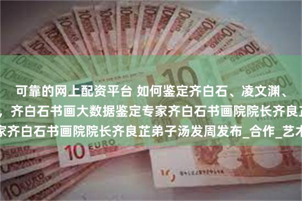 可靠的网上配资平台 如何鉴定齐白石、凌文渊、邵逸轩合画的竹石小鸟，齐白石书画大数据鉴定专家齐白石书画院院长齐良芷弟子汤发周发布_合作_艺术