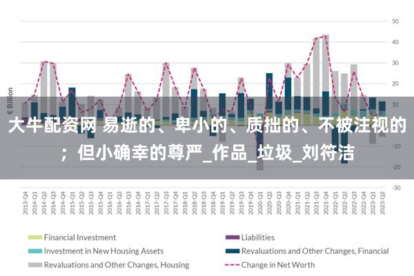 大牛配资网 易逝的、卑小的、质拙的、不被注视的；但小确幸的尊严_作品_垃圾_刘符洁