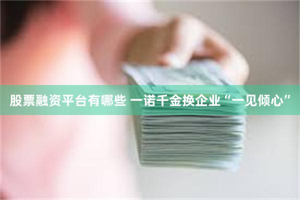股票融资平台有哪些 一诺千金换企业“一见倾心”