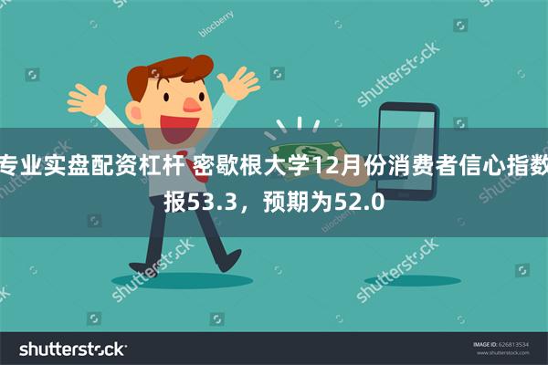 专业实盘配资杠杆 密歇根大学12月份消费者信心指数报53.3，预期为52.0